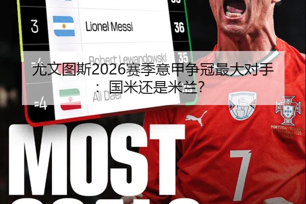 尤文图斯2026赛季意甲争冠最大对手：国米还是米兰？