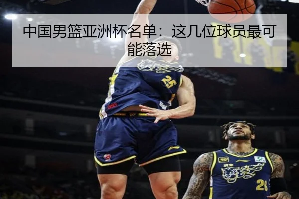 中国男篮亚洲杯名单：这几位球员最可能落选