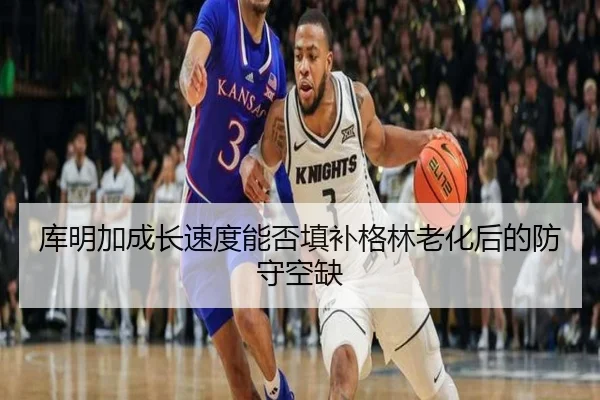 库明加成长速度能否填补格林老化后的防守空缺